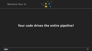 23
Optimise Your JS
Your code drives the entire pipeline!
 
