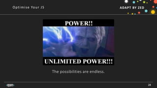 ADAPT BY ZED
The possibilities are endless.
28
Optimise Your JS
 