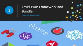 Level Two: Framework and
Bundle
Optimise Everything!
3
 