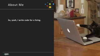 4
About Me
So, yeah, I write code for a living.
 