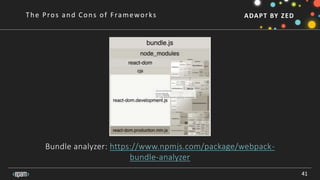 ADAPT BY ZED
Bundle analyzer: https://www.npmjs.com/package/webpack-
bundle-analyzer
41
The Pros and Cons of Frameworks
 