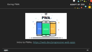 ADAPT BY ZED
Intro to PWAs: https://web.dev/progressive-web-apps
44
Going PWA
 