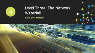 Level Three: The Network
Waterfall
Every Byte Matters
4
 