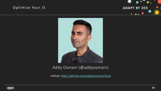 ADAPT BY ZED
Addy Osmani (@addyosmani)
49
Optimise Your JS
critical: https://github.com/addyosmani/critical
 