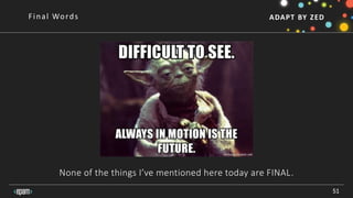 ADAPT BY ZED
None of the things I’ve mentioned here today are FINAL.
51
Final Words
 