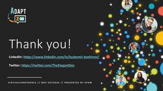 V I R T U A L C O N F E R E N C E / / N O V - D E C 2 0 2 0 / / P R E S E N T E D B Y E P A M
Thank you!
LinkedIn: https://www.linkedin.com/in/lyubomir-bozhinov/
Twitter: https://twitter.com/TheElegantDev
 