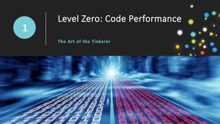 Level Zero: Code Performance
The Art of the Tinkerer
1
 