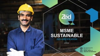 MSME
SUSTAINABLE
ZED CERTIFICATION
2 0 2 2
 