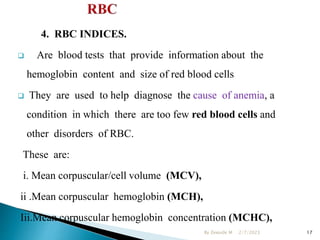 4. RBC INDICES.
 Are blood tests that provide information about the
hemoglobin content and size of red blood cells
 They...