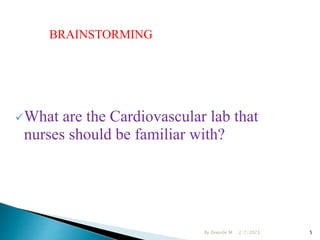 BRAINSTORMING
What are the Cardiovascular lab that
nurses should be familiar with?
2/7/2023
By Zewude M 5
 