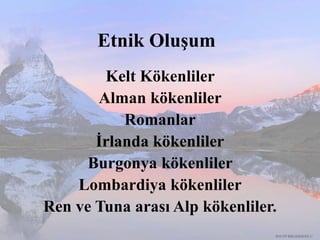 Etnik Oluşum
Kelt Kökenliler
Alman kökenliler
Romanlar
İrlanda kökenliler
Burgonya kökenliler
Lombardiya kökenliler
Ren ve Tuna arası Alp kökenliler.
RECEP İBRAHİMOĞLU
 