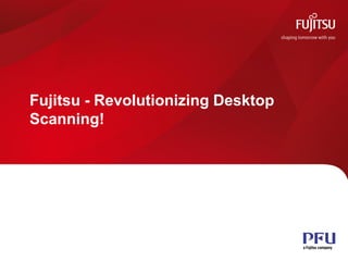Fujitsu - Revolutionizing Desktop
            Scanning!




All rights reserved ©PFU Imaging Solutions Europe Ltd 2012   1
 