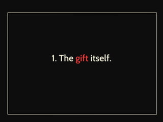 1. The gift itself. 
 