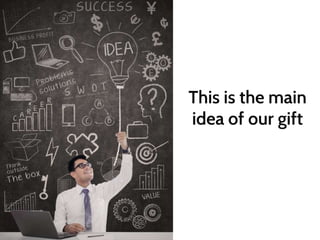 This is the main 
idea of our gift 
 