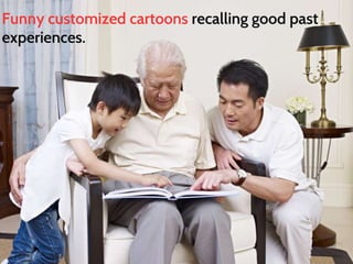 Funny customized cartoons recalling good past 
experiences. 
 