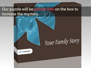 Our puzzle will be picture free on the box to 
increase the mystery. 
 