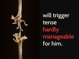 will trigger 
tense 
hardly 
manageable 
for him. 
 