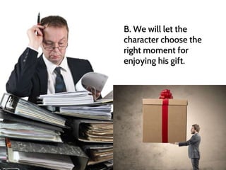 B. We will let the 
character choose the 
right moment for 
enjoying his gift. 
 