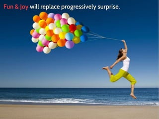 Fun & Joy will replace progressively surprise. 
 