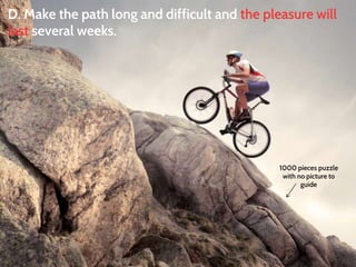 D. Make the path long and difficult and the pleasure will 
last several weeks. 
1000 pieces puzzle 
with no picture to 
guide 
 
