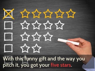 With this funny gift and the way you 
pitch it, you got your five stars. 
 
