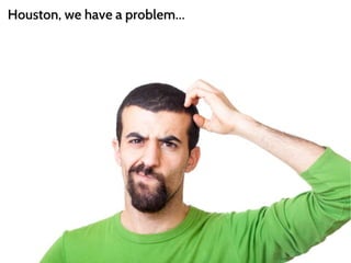 Houston, we have a problem… 
 