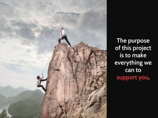 The purpose 
of this project 
is to make 
everything we 
can to 
support you. 
 