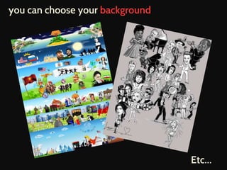 you can choose your background 
Etc… 
 