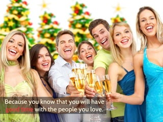 Because you know that you will have 
good time with the people you love. 
 