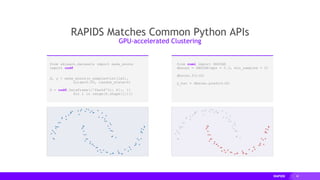 40
from sklearn.datasets import make_moons
import cudf
X, y = make_moons(n_samples=int(1e2),
noise=0.05, random_state=0)
X = cudf.DataFrame({'fea%d'%i: X[:, i]
for i in range(X.shape[1])})
from cuml import DBSCAN
dbscan = DBSCAN(eps = 0.3, min_samples = 5)
dbscan.fit(X)
y_hat = dbscan.predict(X)
RAPIDS Matches Common Python APIs
GPU-accelerated Clustering
 