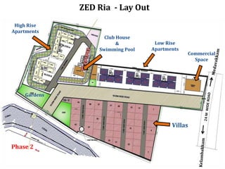 ZED Ria - Lay Out
High Rise
Apartments
Club House
&
Swimming Pool

Low Rise
Apartments

Commercial
Space

Gardens

Villas
Phase 2

 