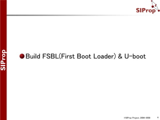 ©SIProp Project, 2006-2008 4
Build FSBL(First Boot Loader) & U-boot
 