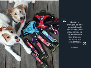 18
G A N D H I
O grau de
evolução de uma
sociedade pode
ser avaliado pelo
modo como essa
sociedade trata
suas crianças,
seus idosos e
seus animais.
 