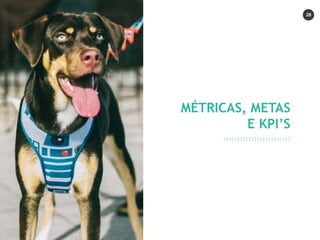 28
MÉTRICAS, METAS
E KPI’S
 