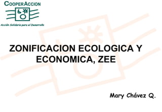 ZONIFICACION ECOLOGICA Y
ECONOMICA, ZEE
Mary Chávez Q.
 
