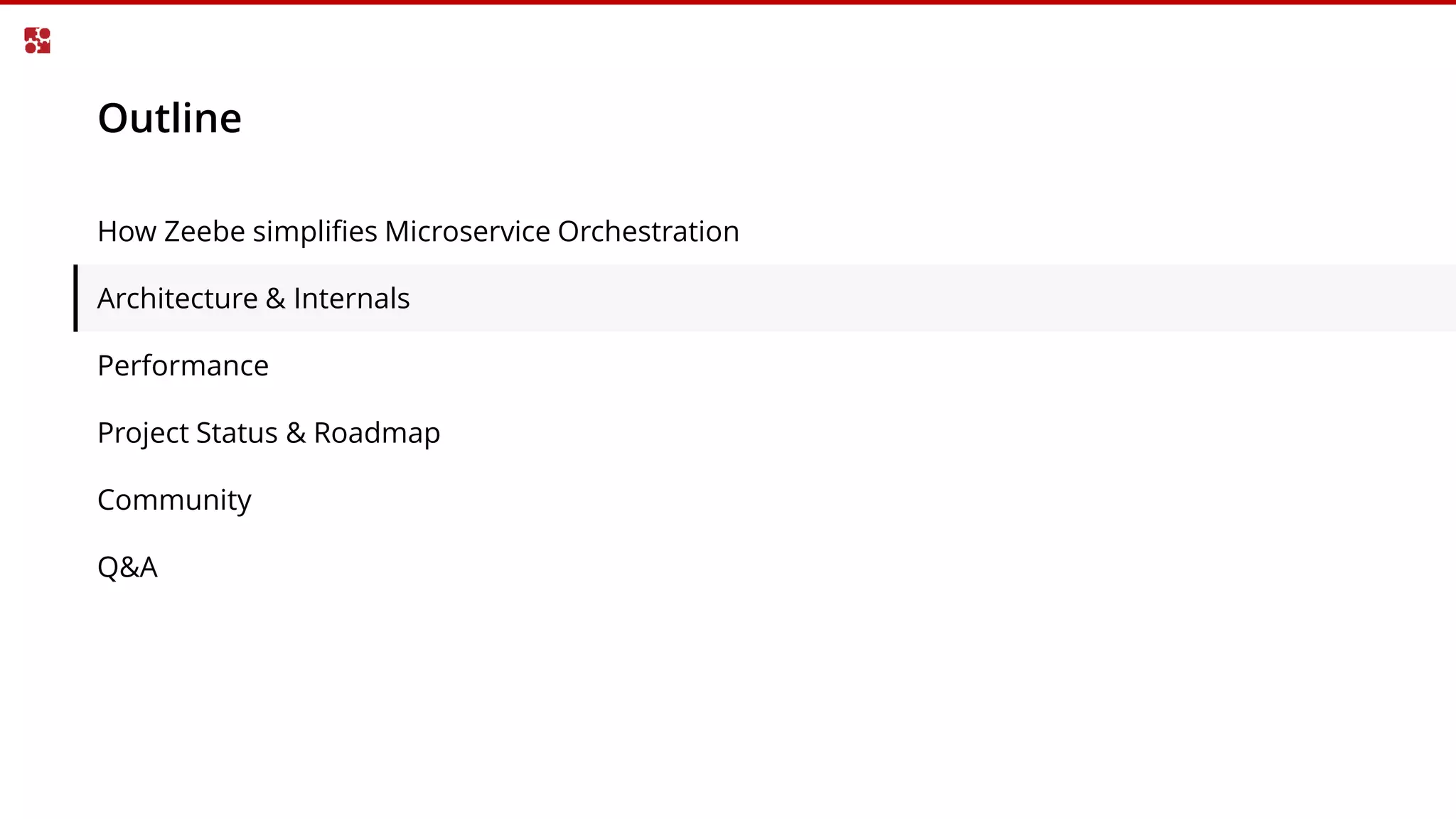 Outline
How Zeebe simplifies Microservice Orchestration
Architecture & Internals
Performance
Project Status & Roadmap
Community
Q&A
 