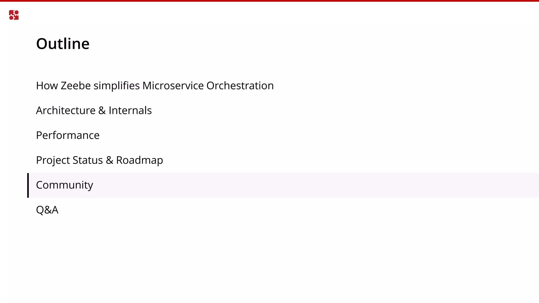 Outline
How Zeebe simplifies Microservice Orchestration
Architecture & Internals
Performance
Project Status & Roadmap
Community
Q&A
 