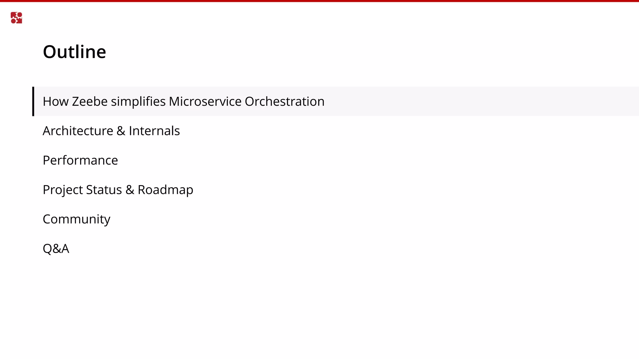 Outline
How Zeebe simplifies Microservice Orchestration
Architecture & Internals
Performance
Project Status & Roadmap
Community
Q&A
 