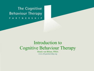 Introduction to Cognitive Behaviour Therapy Henck van Bilsen, FRSA www.cbt-partnership.org 