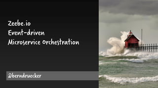 Zeebe.io
Event-driven
Microservice Orchestration
@berndruecker
 