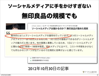 ソーシャルメディアに手をかけすぎない
無印良品の規模でも
2012年10月30日の記事
http://web-tan.forum.impressrd.jp/e/2012/10/30/13880
2613年6月28日金曜日
 
