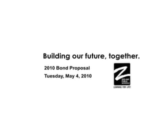 Building our future, together.
2010 Bond Proposal
Tuesday, May 4, 2010
 