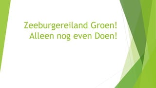 Zeeburgereiland Groen!
Alleen nog even Doen!
 