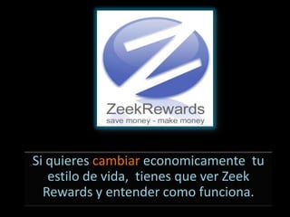 Si quieres cambiar economicamente tu
   estilo de vida, tienes que ver Zeek
  Rewards y entender como funciona.
 