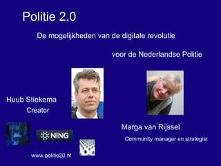 www.politie20.nl Huub Stiekema  Marga van Rijssel Creator Community manager en strategist Politie 2.0 De mogelijkheden van de digitale revolutie voor de Nederlandse Politie 