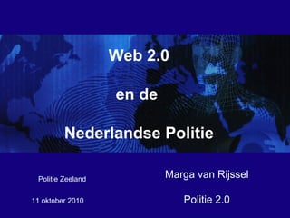 11 oktober 2010  Web 2.0 en de  Nederlandse Politie Marga van Rijssel Politie 2.0 Politie Zeeland 