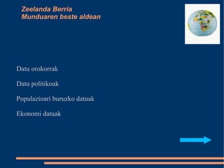 Zeelanda Berria Munduaren beste aldean Datu orokorrak Datu politikoak Populazioari buruzko datuak Ekonomi datuak 