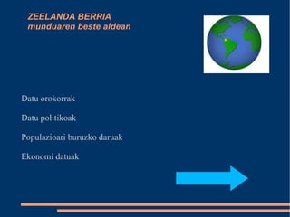 ZEELANDA BERRIA  munduaren beste aldean Datu orokorrak Datu politikoak Populazioari buruzko daruak Ekonomi datuak 
