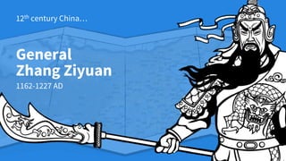 General
Zhang Ziyuan
1162-1227 AD
12th century China…
 