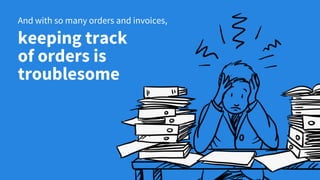 keeping track
of orders is
troublesome
And with so many orders and invoices,
 